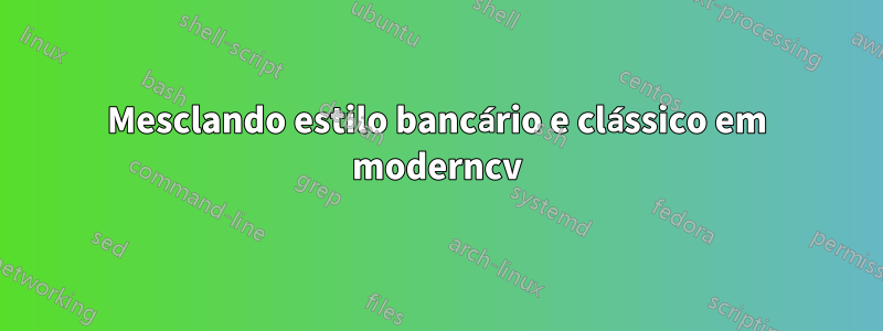 Mesclando estilo bancário e clássico em moderncv