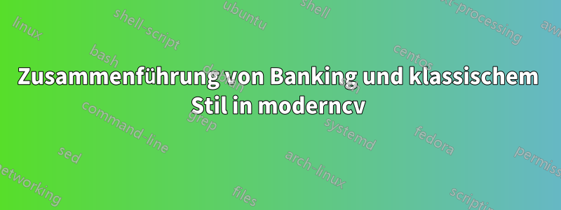 Zusammenführung von Banking und klassischem Stil in moderncv