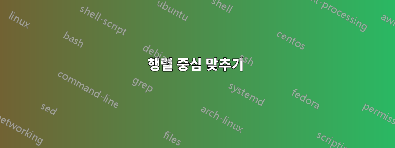 행렬 중심 맞추기