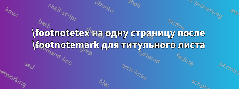 \footnotetex на одну страницу после \footnotemark для титульного листа