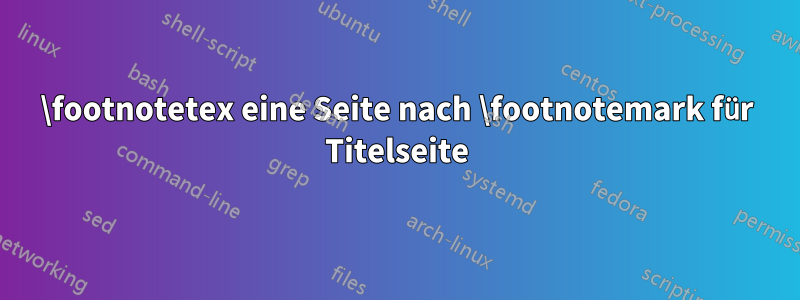 \footnotetex eine Seite nach \footnotemark für Titelseite