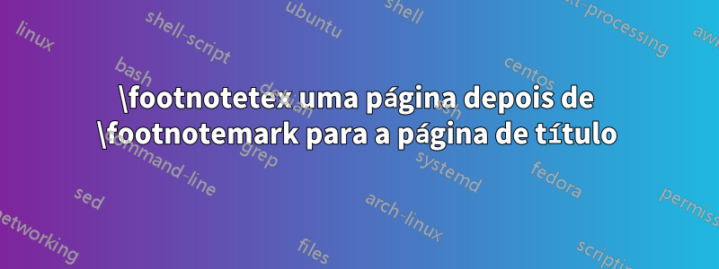 \footnotetex uma página depois de \footnotemark para a página de título