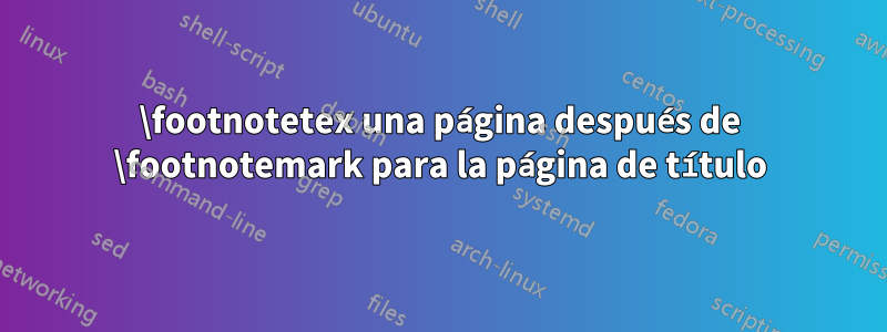 \footnotetex una página después de \footnotemark para la página de título