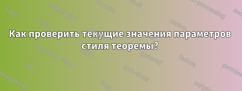 Как проверить текущие значения параметров стиля теоремы?