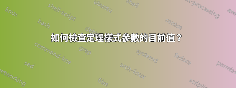 如何檢查定理樣式參數的目前值？