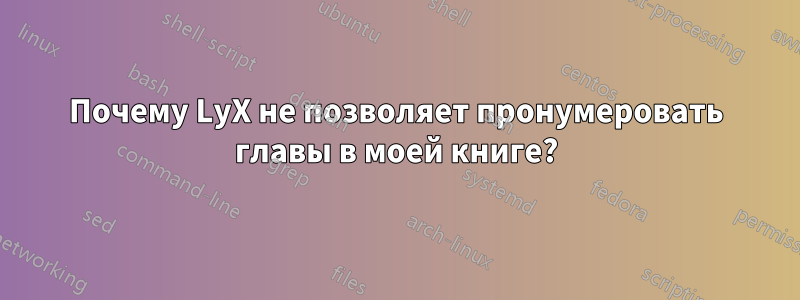 Почему LyX не позволяет пронумеровать главы в моей книге?