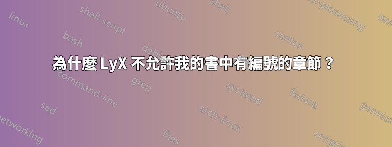 為什麼 LyX 不允許我的書中有編號的章節？