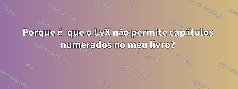Porque é que o LyX não permite capítulos numerados no meu livro?