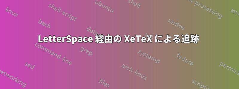 LetterSpace 経由の XeTeX による追跡