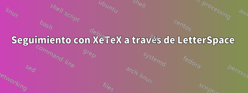 Seguimiento con XeTeX a través de LetterSpace