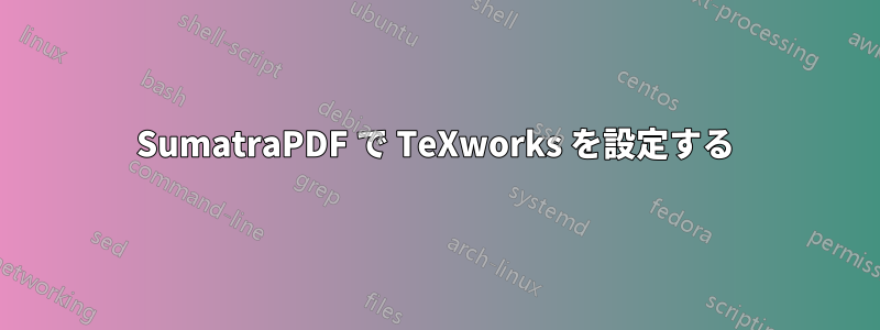 SumatraPDF で TeXworks を設定する