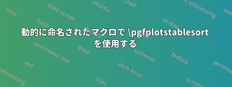 動的に命名されたマクロで \pgfplotstablesort を使用する
