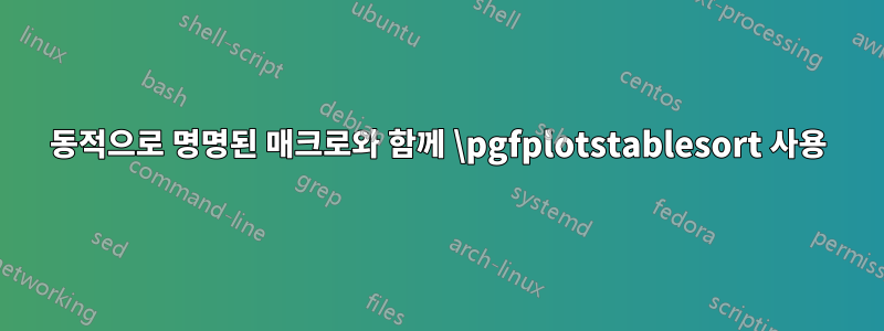동적으로 명명된 매크로와 함께 \pgfplotstablesort 사용