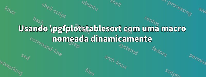 Usando \pgfplotstablesort com uma macro nomeada dinamicamente