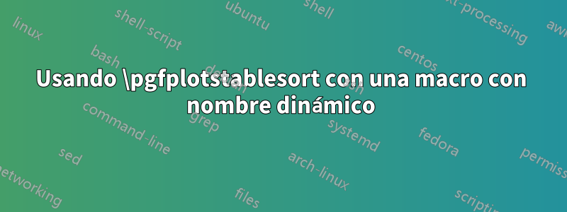 Usando \pgfplotstablesort con una macro con nombre dinámico