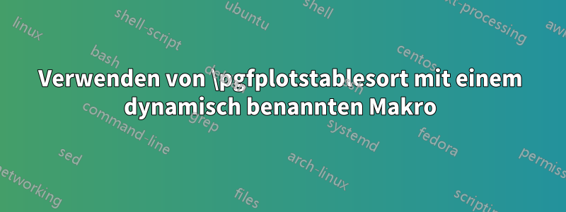 Verwenden von \pgfplotstablesort mit einem dynamisch benannten Makro