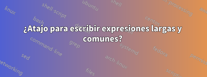 ¿Atajo para escribir expresiones largas y comunes?