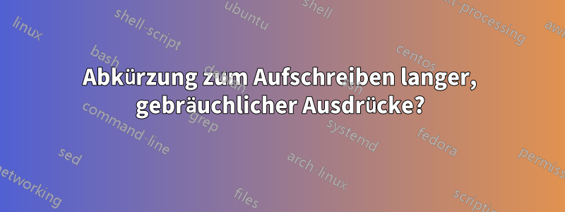 Abkürzung zum Aufschreiben langer, gebräuchlicher Ausdrücke?