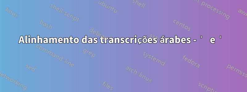 Alinhamento das transcrições árabes - ʾ e ʿ