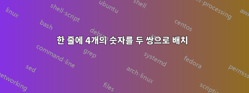 한 줄에 4개의 숫자를 두 쌍으로 배치 