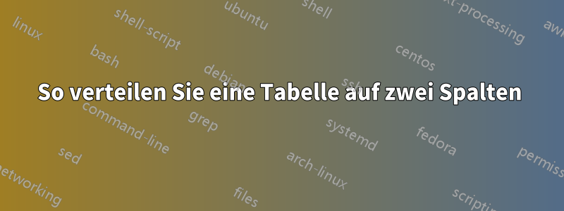 So verteilen Sie eine Tabelle auf zwei Spalten