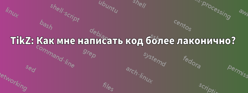 TikZ: Как мне написать код более лаконично?