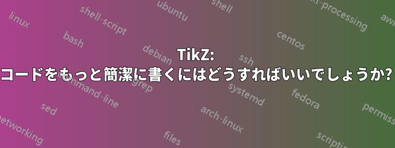 TikZ: コードをもっと簡潔に書くにはどうすればいいでしょうか?