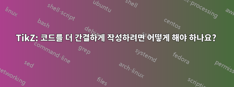 TikZ: 코드를 더 간결하게 작성하려면 어떻게 해야 하나요?