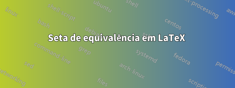 Seta de equivalência em LaTeX