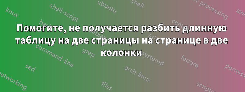 Помогите, не получается разбить длинную таблицу на две страницы на странице в две колонки