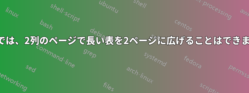 ヘルプでは、2列のページで長い表を2ページに広げることはできません。