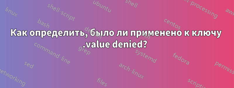 Как определить, было ли применено к ключу .value denied? 