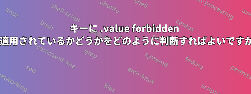 キーに .value forbidden が適用されているかどうかをどのように判断すればよいですか? 