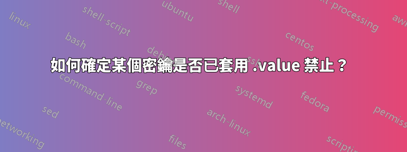 如何確定某個密鑰是否已套用 .value 禁止？ 