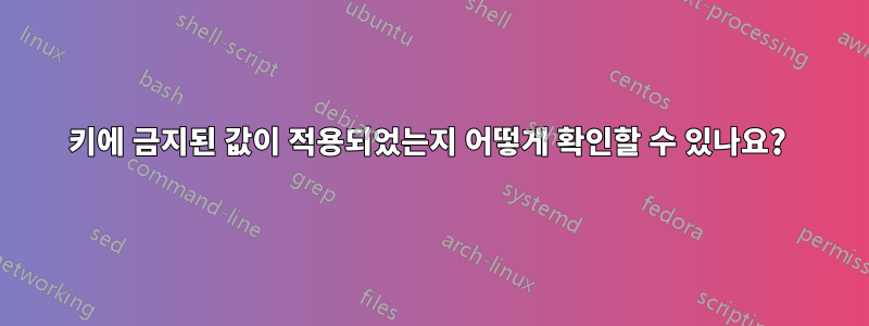 키에 금지된 값이 적용되었는지 어떻게 확인할 수 있나요? 