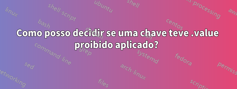 Como posso decidir se uma chave teve .value proibido aplicado? 