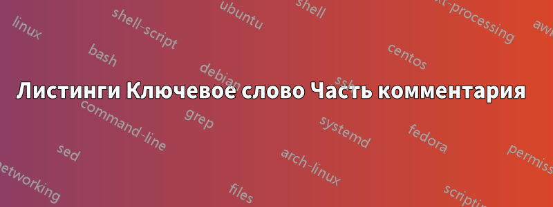 Листинги Ключевое слово Часть комментария 