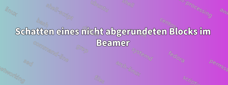 Schatten eines nicht abgerundeten Blocks im Beamer