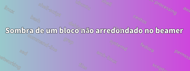 Sombra de um bloco não arredondado no beamer