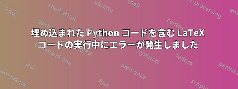 埋め込まれた Python コードを含む LaTeX コードの実行中にエラーが発生しました