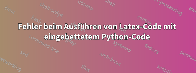 Fehler beim Ausführen von Latex-Code mit eingebettetem Python-Code