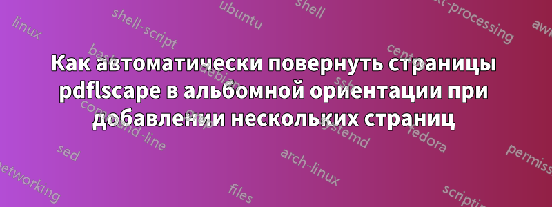 Как автоматически повернуть страницы pdflscape в альбомной ориентации при добавлении нескольких страниц