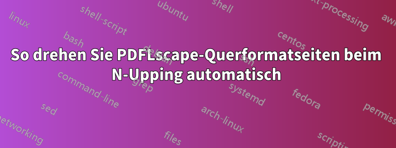 So drehen Sie PDFLscape-Querformatseiten beim N-Upping automatisch