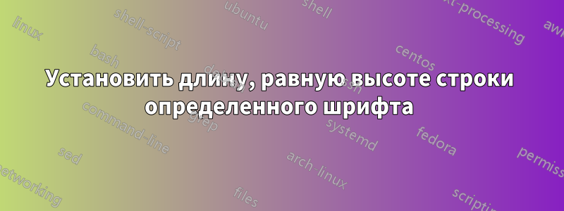 Установить длину, равную высоте строки определенного шрифта