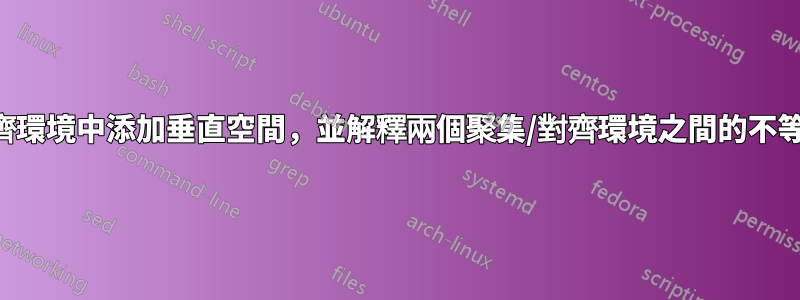 在對齊環境中添加垂直空間，並解釋兩個聚集/對齊環境之間的不等空間