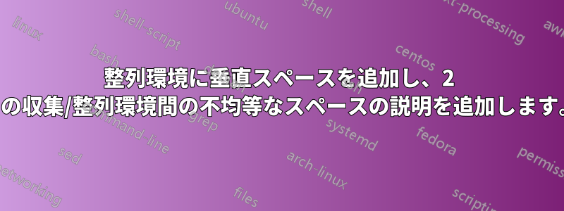 整列環境に垂直スペースを追加し、2 つの収集/整列環境間の不均等なスペースの説明を追加します。
