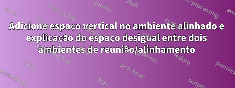 Adicione espaço vertical no ambiente alinhado e explicação do espaço desigual entre dois ambientes de reunião/alinhamento