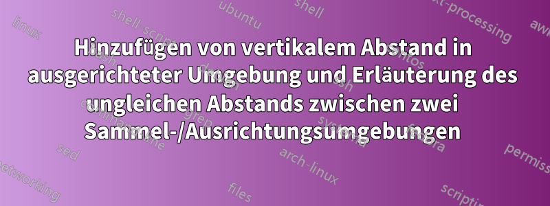 Hinzufügen von vertikalem Abstand in ausgerichteter Umgebung und Erläuterung des ungleichen Abstands zwischen zwei Sammel-/Ausrichtungsumgebungen