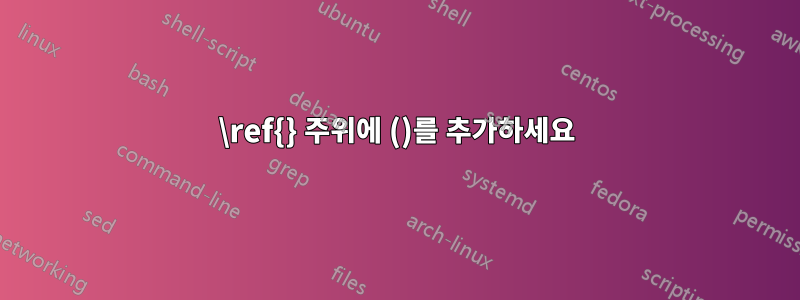 \ref{} 주위에 ()를 추가하세요