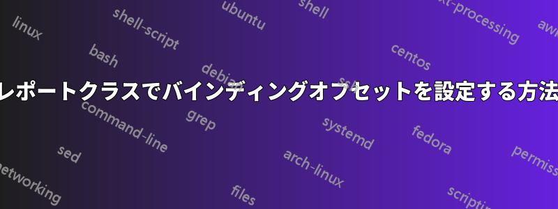 レポートクラスでバインディングオフセットを設定する方法